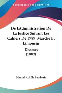 De L'Administration De La Justice Suivant Les Cahiers De 1789, Marche Et Limousin - Manuel Baudouin Achille