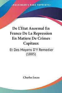 De L'Etat Anormal En France De La Repression En Matiere De Crimes Capitaux - Lucas Charles