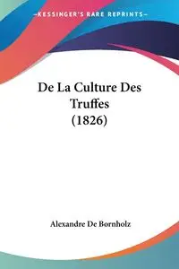 De La Culture Des Truffes (1826) - De Bornholz Alexandre