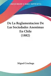 De La Reglamentacion De Las Sociedades Anonimas En Chile (1882) - Miguel Cruchaga