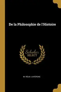 De la Philosophie de l'Histoire - -Lavergne M. Roux