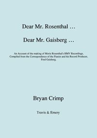 Dear Mr. Rosenthal ... Dear Mr. Gaisberg ... An Account of the making of Moriz Rosenthal's HMV Recordings, Compiled from the Correspondence of the Pianist and his Record Producer, Fred Gaisberg. - Bryan Crimp