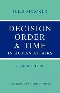 Decision Order and Time in Human Affairs - Shackle G. L. S.