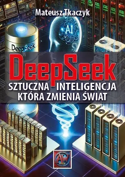 DeepSeek. Sztuczna Inteligencja,która zmienia... - Mateusz Tkaczyk