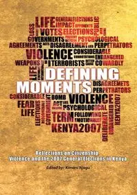 Defining Moments. Reflections on Citizenship, Violence and the 2007 General Elections in Kenya - Njogu Kimani