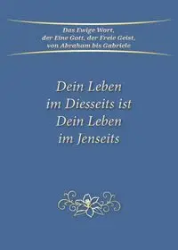 Dein Leben im Diesseits ist Dein Leben im Jenseits - Gabriele