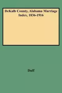 Dekalb County, Alabama Marriage Index, 1836-1916 - Dorothy Duff Smith