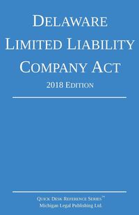 Delaware Limited Liability Company Act; 2018 Edition - Michigan Legal Publishing Ltd.