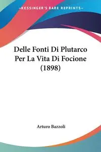 Delle Fonti Di Plutarco Per La Vita Di Focione (1898) - Arturo Bazzoli