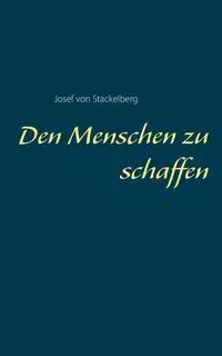 Den Menschen zu schaffen - von Josef Stackelberg