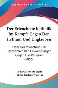 Der Erleuchtete Katholik Im Kampfe Gegen Den Irrthum Und Unglauben - Louis Gaston De Segur