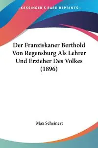 Der Franziskaner Berthold Von Regensburg Als Lehrer Und Erzieher Des Volkes (1896) - Max Scheinert