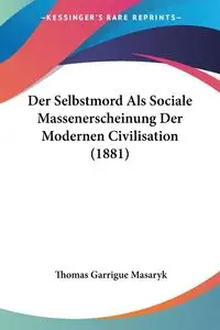 Der Selbstmord Als Sociale Massenerscheinung Der Modernen Civilisation (1881) - Thomas Masaryk Garrigue