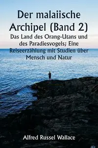 Der malaiische Archipel (Band 2)  Das Land des Orang-Utans und des Paradiesvogels; Eine Reiseerzählung mit Studien über Mensch und Natur - Wallace Alfred Russel