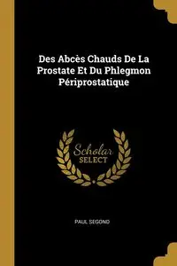 Des Abcès Chauds De La Prostate Et Du Phlegmon Périprostatique - Paul Segond