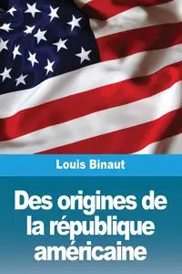 Des origines de la république américaine - Louis Binaut