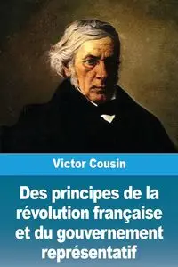 Des principes de la révolution française et du gouvernement représentatif - Victor Cousin