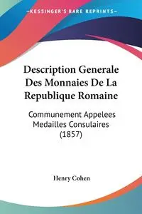 Description Generale Des Monnaies De La Republique Romaine - Henry Cohen