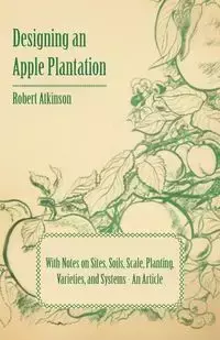 Designing an Apple Plantation with Notes on Sites, Soils, Scale, Planting, Varieties, and Systems - An Article - Robert Atkinson