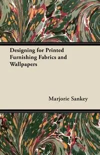 Designing for Printed Furnishing Fabrics and Wallpapers - Marjorie Sankey