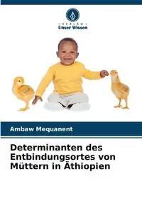 Determinanten des Entbindungsortes von Müttern in Äthiopien - Mequanent Ambaw