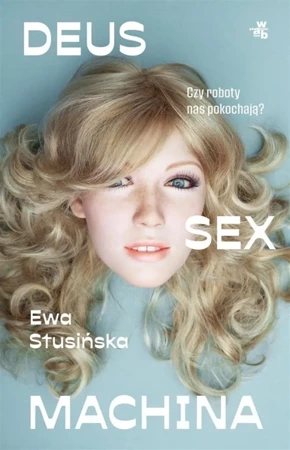 Deus sex machina. Czy roboty nas pokochają? - Ewa Stusińska