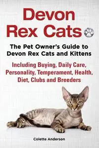 Devon Rex Cats The Pet Owner's Guide to Devon Rex Cats and Kittens Including Buying, Daily Care, Personality, Temperament, Health, Diet, Clubs and Breeders - Anderson Colette