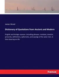 Dictionary of Quotations from Ancient and Modern - James Wood