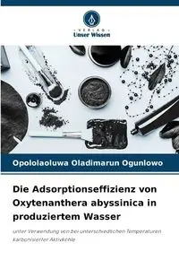 Die Adsorptionseffizienz von Oxytenanthera abyssinica in produziertem Wasser - Ogunlowo Opololaoluwa Oladimarun