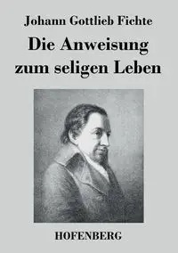 Die Anweisung zum seligen Leben - Fichte Johann Gottlieb