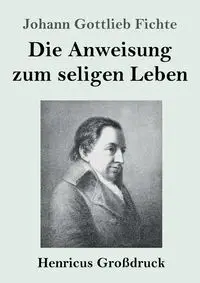 Die Anweisung zum seligen Leben (Großdruck) - Fichte Johann Gottlieb