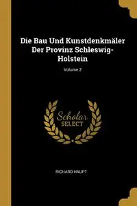 Die Bau Und Kunstdenkmäler Der Provinz Schleswig-Holstein; Volume 2 - Richard Haupt