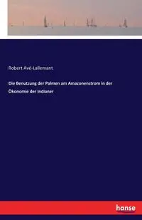 Die Benutzung der Palmen am Amazonenstrom in der Ökonomie der Indianer - Robert Avé-Lallemant