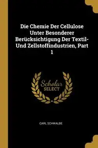 Die Chemie Der Cellulose Unter Besonderer Berücksichtigung Der Textil- Und Zellstoffindustrien, Part 1 - Carl Schwalbe