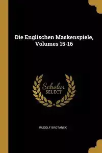 Die Englischen Maskenspiele, Volumes 15-16 - Rudolf Brotanek