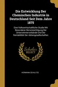 Die Entwicklung Der Chemischen Industrie in Deutschland Seit Dem Jahre 1875 - Schultze Hermann