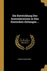 Die Entwicklung Des Inseratenwesen in Den Deutschen Zeitungen ... - Munzinger Ludwig