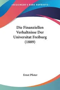 Die Finanziellen Verhaltnisse Der Universitat Freiburg (1889) - Pfister Ernst