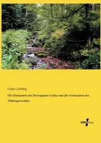 Die Flurnamen des Herzogtums Gotha und die Forstnamen des Thüringerwaldes - Luise Gerbing