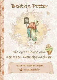 Die Geschichte von der alten Wandpendeluhr (inklusive Ausmalbilder; deutsche Erstveröffentlichung!) - Potter Beatrix