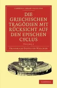 Die Griechischen Tragodien Mit Rucksicht Auf Den Epischen Cyclus - Welcker Friedrich Gottlieb