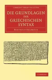 Die Grundlagen der Griechischen Syntax - Delbrück Berthold
