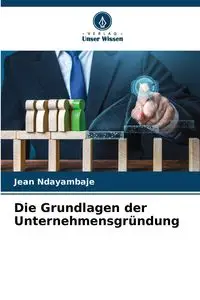 Die Grundlagen der Unternehmensgründung - Jean Ndayambaje