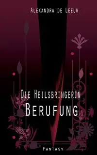 Die Heilsbringerin - Berufung - Alexandra de Leeuw