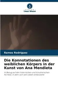 Die Konnotationen des weiblichen Körpers in der Kunst von Ana Mendieta - Rodriguez Ramos