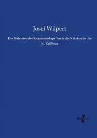 Die Malereien der Sacramentskapellen in der Katakombe des hl. Callistus - Josef Wilpert