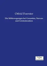 Die Mitbewegungen bei Gesunden, Nerven- und Geisteskranken - Foerster Otfrid