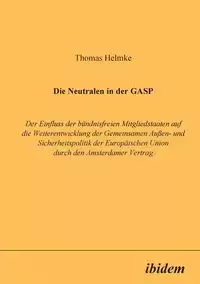 Die Neutralen in der GASP. Der Einfluss der bündnisfreien Mitgliedstaaten auf die Weiterentwicklung der Gemeinsamen Aussen- und Sicherheitspolitik der Europäischen Union durch den Amsterdamer Vertrag - Thomas Helmke