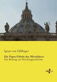 Die Papst-Fabeln des Mittelalters - von Döllinger Ignaz