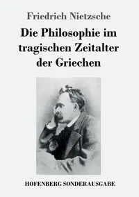 Die Philosophie im tragischen Zeitalter der Griechen - Nietzsche Friedrich